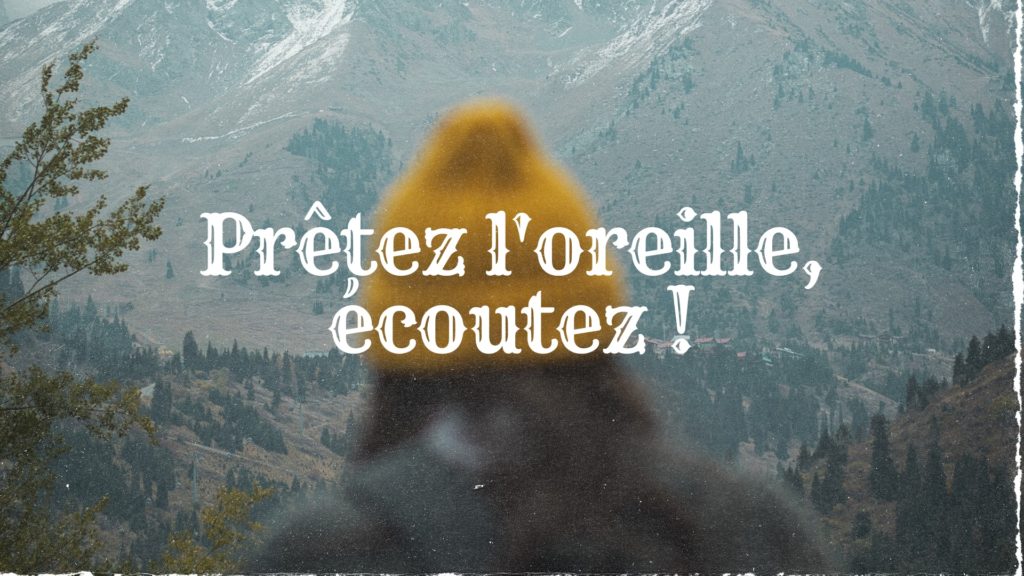 prêtez l'oreille et écoutez